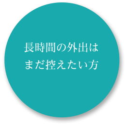 長時間の外出はまだ控えたい方